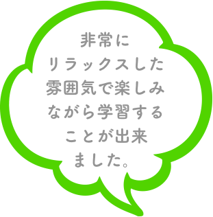 非常にリラックスした雰囲気で楽しみながら学習することが出来ました。