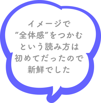 イメージで”全体感”をつかむという読み方は初めてだったので新鮮でした