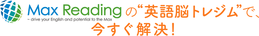 Max Reading の“英語脳トレジム”で、 今すぐ解決！